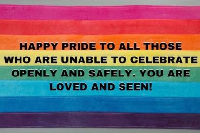 An image with a rainbow flag that reads "HAPPY PRIDE TO ALL THOSE WHO ARE UNABLE TO CELEBRATE OPENLY AND SAFELY. YOU ARE LOVED AND SEEN!"