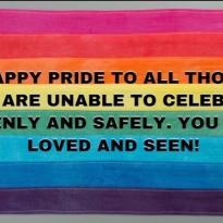 An image with a rainbow flag that reads "HAPPY PRIDE TO ALL THOSE WHO ARE UNABLE TO CELEBRATE OPENLY AND SAFELY. YOU ARE LOVED AND SEEN!"