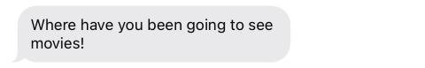 A text message that reads 'Where have you been going to see movies!".